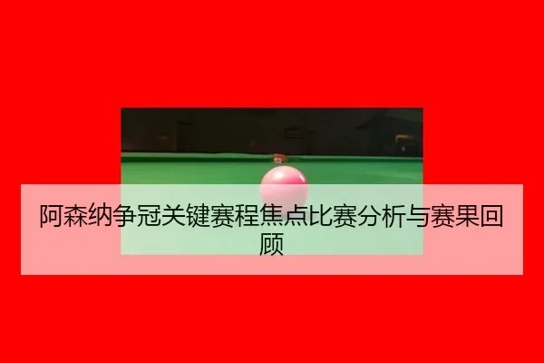 a-sen-na-zheng-guan-guan-jian-sai-cheng-jiao-dian-bi-sai-fen-xi-yu-sai-guo-hui-gu-2-310.jpg